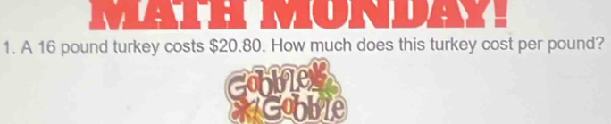 1 1 . 
1. A 16 pound turkey costs $20.80. How much does this turkey cost per pound?