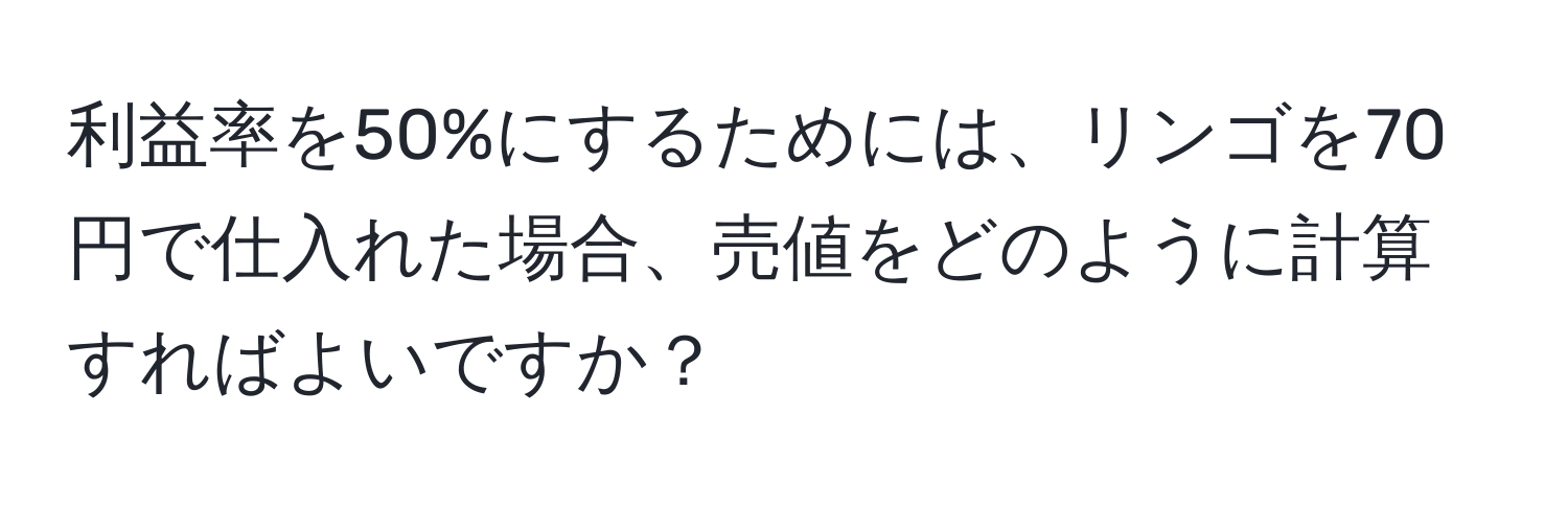 利益率を50%にするためには、リンゴを70円で仕入れた場合、売値をどのように計算すればよいですか？