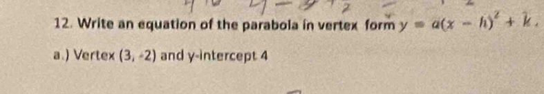 Write an equation of the parabola in vertex form y=a(x-h)^2+k. 
a.) Vertex (3,-2) and y-intercept 4