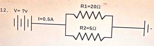 R1=20Omega
12. V= ?v
I=0.5A
R2=5Omega
-