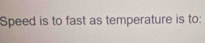 Speed is to fast as temperature is to: