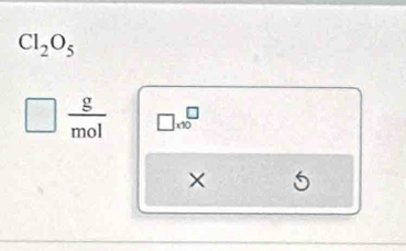 Cl_2O_5
 g/mol  □ * 10^□
× 5