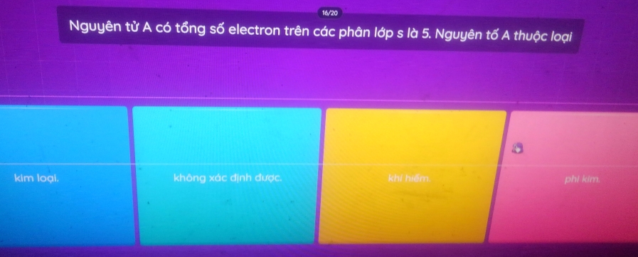 16/20
Nguyên tử A có tổng số electron trên các phân lớp s là 5. Nguyên tố A thuộc loại
kim loại. không xác định được. khí hiểm. phi kim.