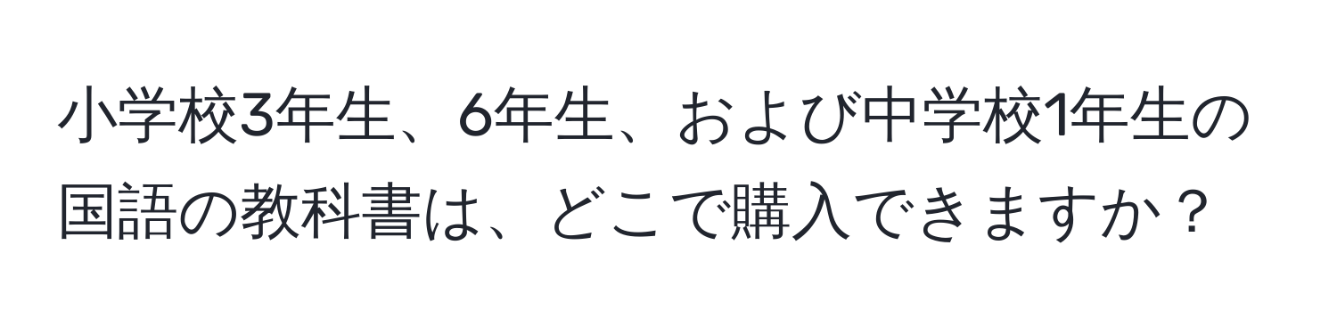 小学校3年生、6年生、および中学校1年生の国語の教科書は、どこで購入できますか？