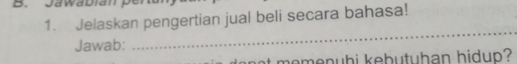 Jawapian per 
1. Jelaskan pengertian jual beli secara bahasa! 
Jawab: 
_ 
e e menuhi kebutuhan hidup ?