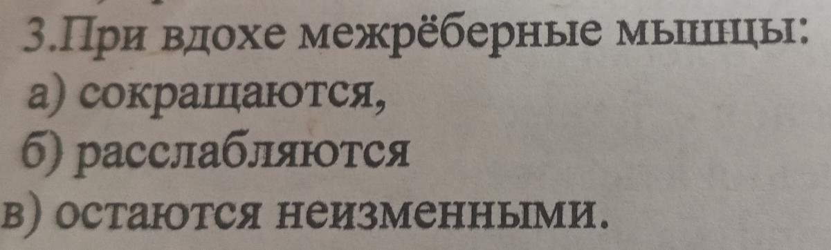 3.При вдохе межрёберные мыны: 
а) сокрашцаюотся, 
б) расслаблятся 
в) остаются неизменньми.