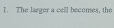 The larger a cell becomes, the