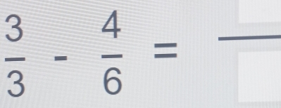  3/3 - 4/6 =frac 