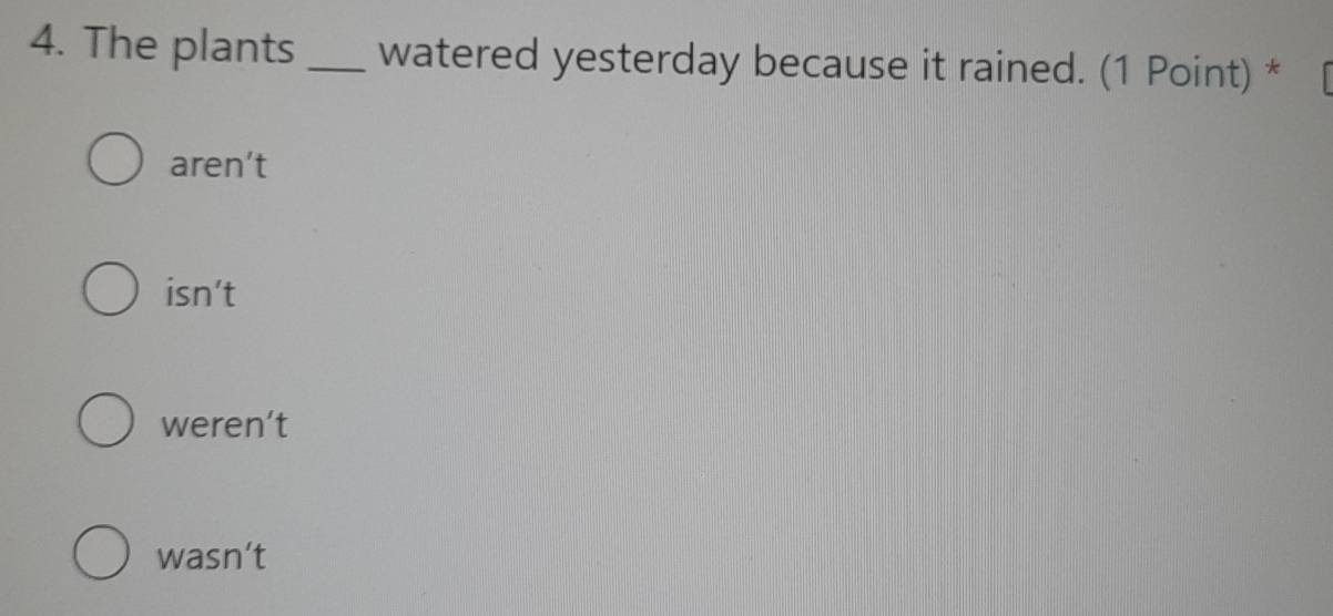 The plants_ watered yesterday because it rained. (1 Point) *
aren’t
isn't
weren’t
wasn’t