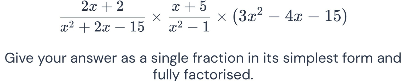  (2x+2)/x^2+2x-15 *  (x+5)/x^2-1 * (3x^2-4x-15)
Give your answer as a single fraction in its simplest form and 
fully factorised.