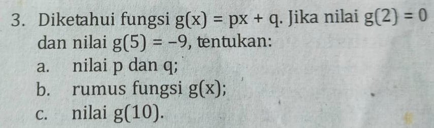 Diketahui fungsi g(x)=px+q. Jika nilai g(2)=0
dan nilai g(5)=-9 , tentukan: 
a. nilai p dan q; 
b. rumus fungsi g(x)
c. nilai g(10).