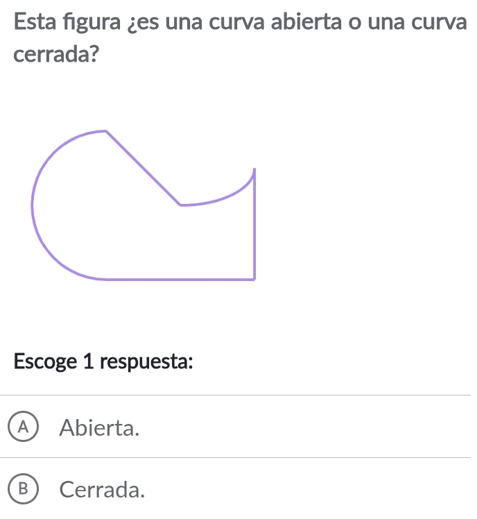 Esta figura ¿es una curva abierta o una curva
cerrada?
Escoge 1 respuesta:
A ) Abierta.
B ) Cerrada.