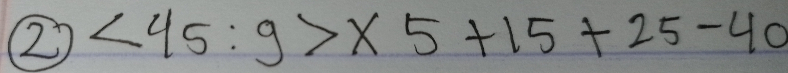 ② <45:9>* 5+15+25-40