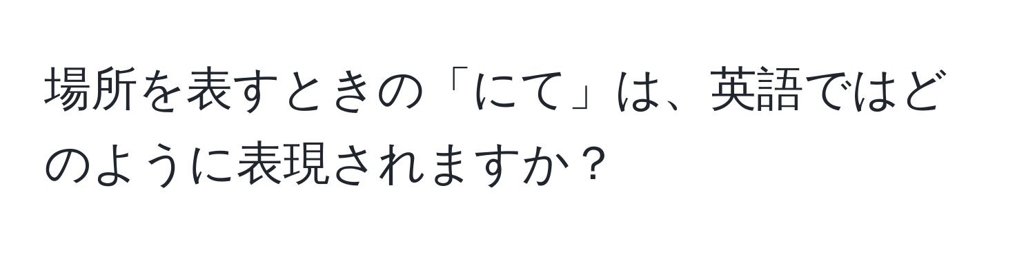 場所を表すときの「にて」は、英語ではどのように表現されますか？