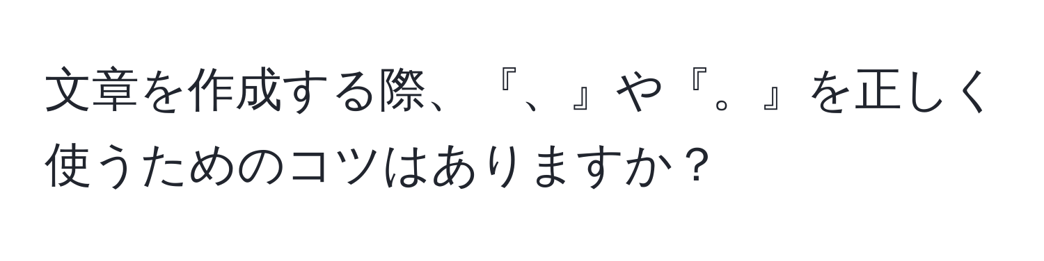 文章を作成する際、『、』や『。』を正しく使うためのコツはありますか？