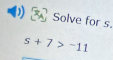 Solve for s.
s+7>-11