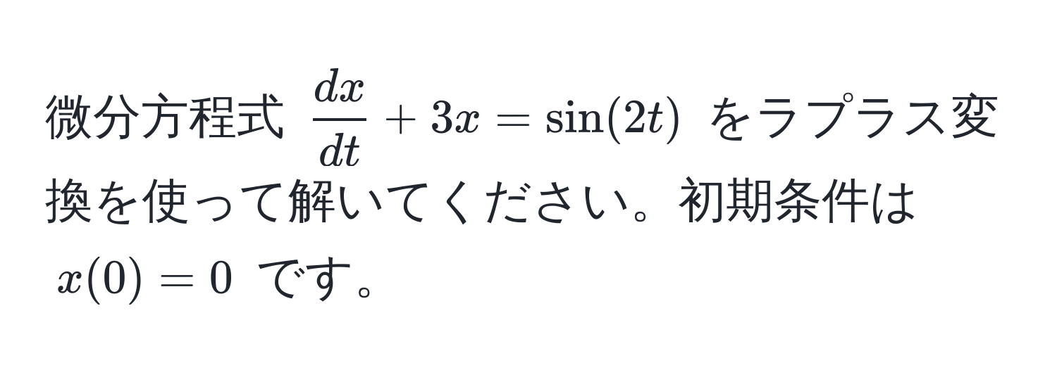 微分方程式 $ dx/dt  + 3x = sin(2t)$ をラプラス変換を使って解いてください。初期条件は $x(0) = 0$ です。