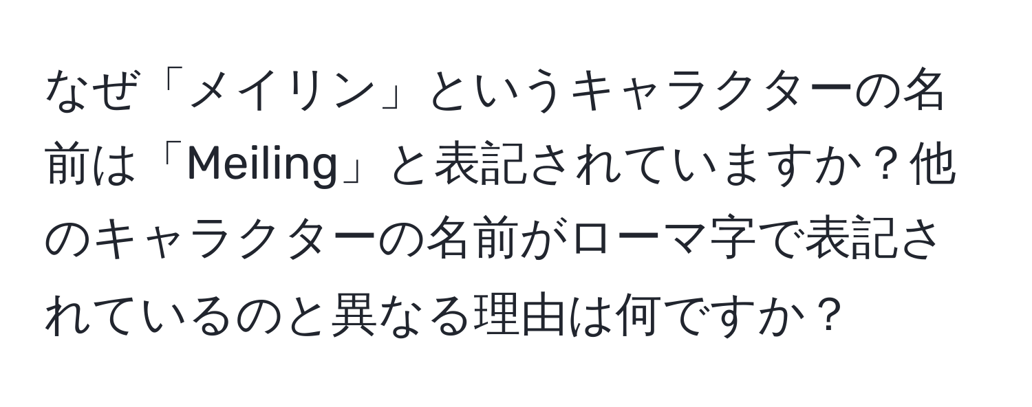 なぜ「メイリン」というキャラクターの名前は「Meiling」と表記されていますか？他のキャラクターの名前がローマ字で表記されているのと異なる理由は何ですか？