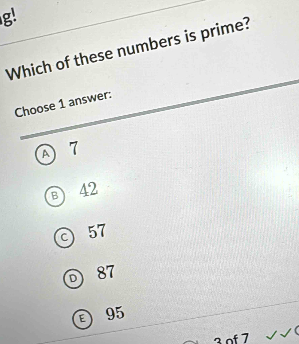 g!
Which of these numbers is prime?
Choose 1 answer:
1 7
B 42
c 57
87
E 95
3 of 7