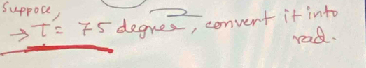 suppoce,
t=75 degres, convent it into 
rad.