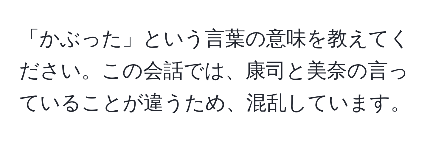 「かぶった」という言葉の意味を教えてください。この会話では、康司と美奈の言っていることが違うため、混乱しています。