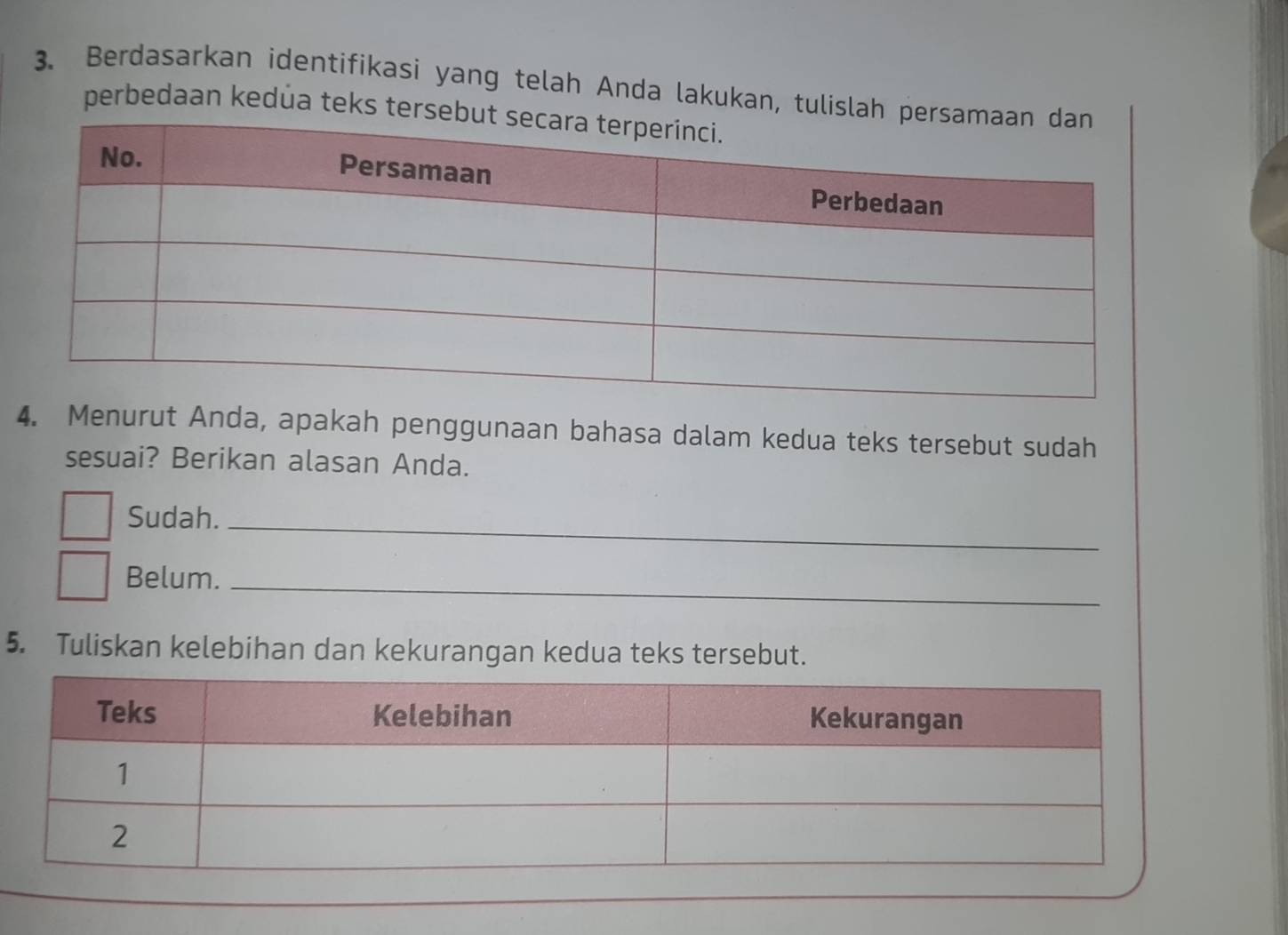 Berdasarkan identifikasi yang telah Anda lakukan, tulisla 
perbedaan kedúa teks ter 
4. Menurut Anda, apakah penggunaan bahasa dalam kedua teks tersebut sudah 
sesuai? Berikan alasan Anda. 
Sudah._ 
Belum._ 
5. Tuliskan kelebihan dan kekurangan kedua teks tersebut.