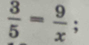  3/5 = 9/x ;