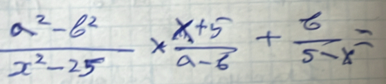  (a^2-b^2)/x^2-25 *  (x+5)/a-6 + 8/5-x =