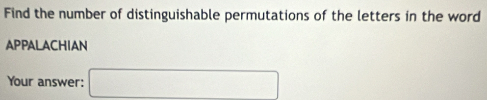 Find the number of distinguishable permutations of the letters in the word 
APPALACHIAN 
Your answer: □