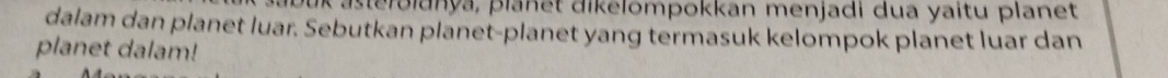 a a s teroldnya, planet dikelompokkan menjadi dua yaitu planet 
dalam dan planet luar. Sebutkan planet-planet yang termasuk kelompok planet luar dan 
planet dalam!