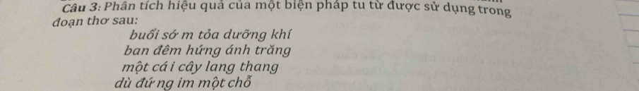 Phân tích hiệu quả của một biện pháp tu từ được sử dụng trong 
đoạn thơ sau: 
buổi sớ m tỏa dưỡng khí 
ban đêm hứng ánh trăng 
một cá i cây lang thang 
dù đứ ng im một chỗ