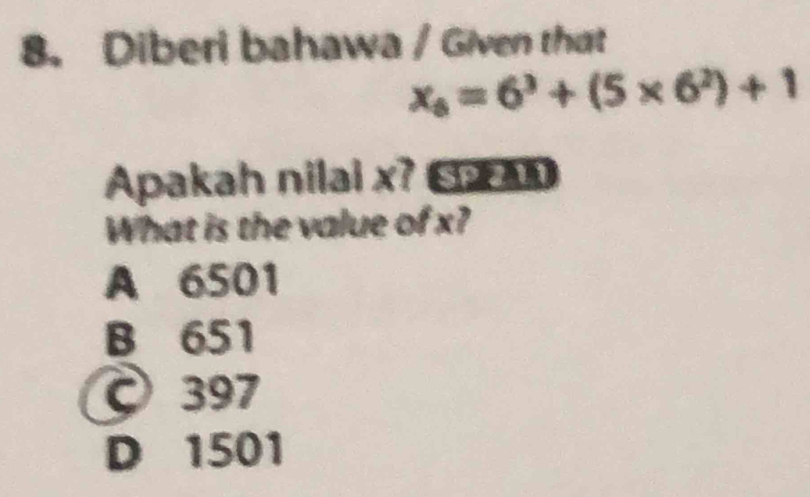 Diberi bahawa / Given that
x_6=6^3+(5* 6^2)+1
Apakah nilai x? G AD
What is the value of x?
A 6501
B 651
397
D 1501