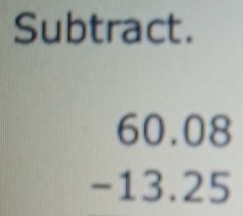 Subtract.
60.08
-13.25