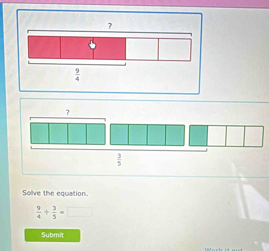 ?
 3/5 
Solve the equation.
 9/4 /  3/5 =□
Submit