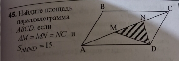 Найдητе πλιοπадь
ABCD, если лараыелограмма
AM=MN=NC
S_△ MND=15.