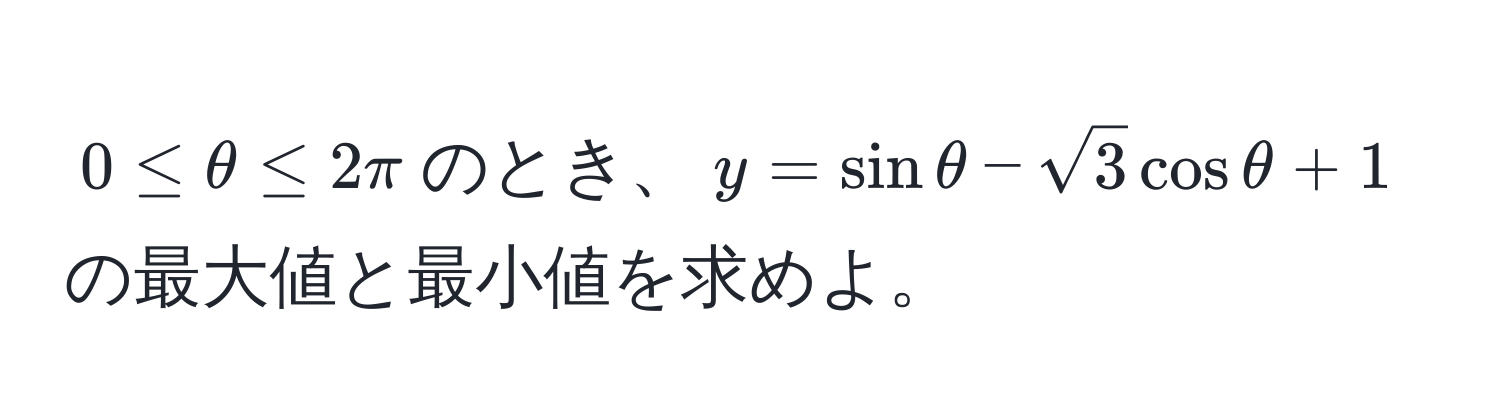 $0 ≤ θ ≤ 2π$のとき、$y = sin θ - sqrt(3) cos θ + 1$の最大値と最小値を求めよ。