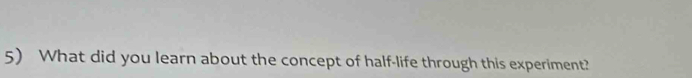 What did you learn about the concept of half-life through this experiment?