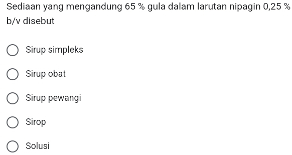 Sediaan yang mengandung 65 % gula dalam larutan nipagin 0,25 %
b/v disebut
Sirup simpleks
Sirup obat
Sirup pewangi
Sirop
Solusi