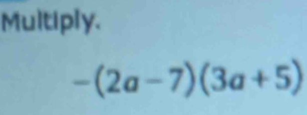 Multiply.
-(2a-7)(3a+5)