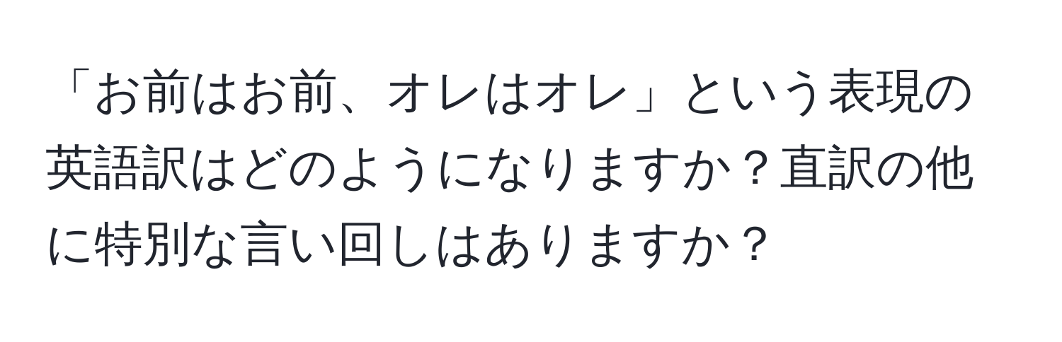 「お前はお前、オレはオレ」という表現の英語訳はどのようになりますか？直訳の他に特別な言い回しはありますか？