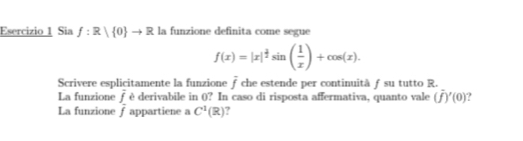 Sia f:R| 0 to R la funzione definita come segue
f(x)=|x|^ 3/2 sin ( 1/x )+cos (x). 
Scrivere esplicitamente la funzione overline f che estende per continuità ƒ su tutto R. 
La funzione overline f è derivabile in 0? In caso di risposta affermativa, quanto vale (overline f)'(0)
La funzione overline f appartiene a C^1(R) ?