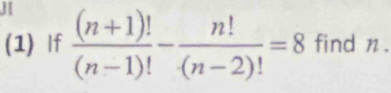 (1) If  ((n+1)!)/(n-1)! - n!/(n-2)! =8 find n.