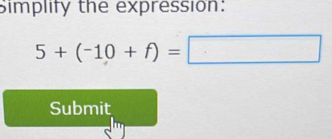 Simplify the expression:
5+(-10+f)=□
Submit