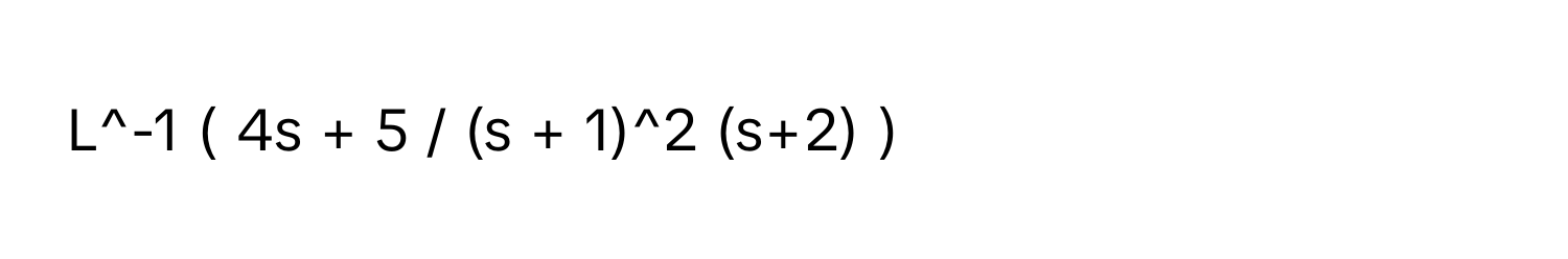 L^-1 ( 4s + 5 / (s + 1)^2 (s+2) )