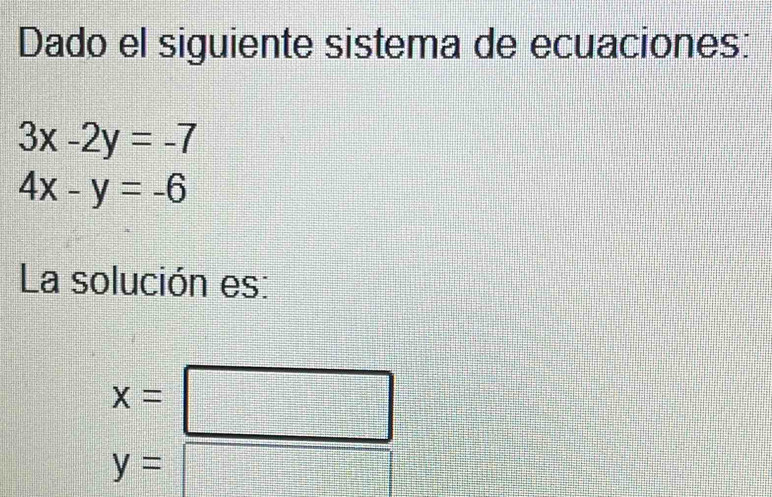 Dado el siguiente sistema de ecuaciones:
3x-2y=-7
4x-y=-6
La solución es:
x=
□
y=
_ 