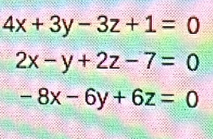 4x+3y-3z+1=0
2x-y+2z-7=0
-8x-6y+6z=0