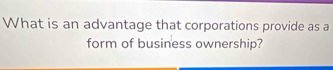 What is an advantage that corporations provide as a 
form of business ownership?