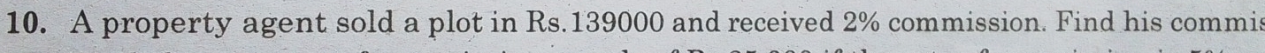 A property agent sold a plot in Rs.139000 and received 2% commission. Find his commis