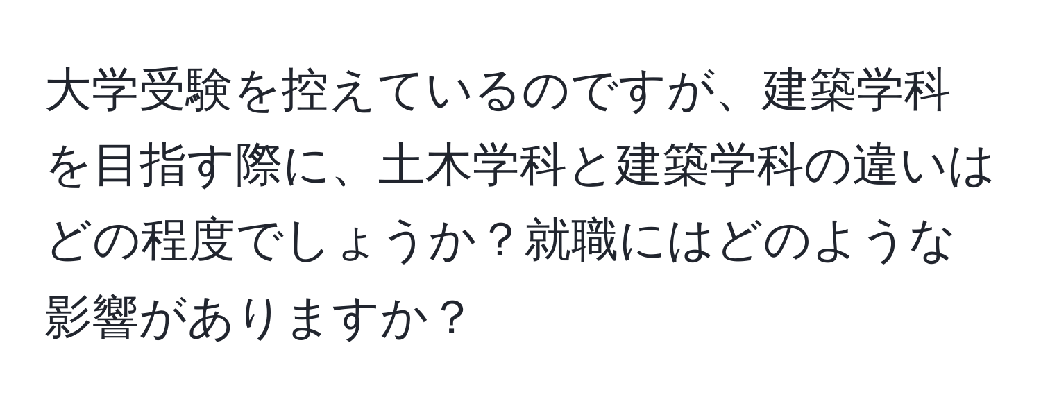 大学受験を控えているのですが、建築学科を目指す際に、土木学科と建築学科の違いはどの程度でしょうか？就職にはどのような影響がありますか？