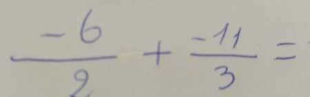  (-6)/2 + (-11)/3 =